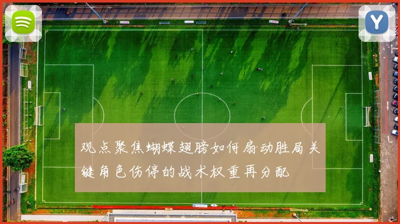 观点聚焦蝴蝶翅膀如何扇动胜局关键角色伤停的战术权重再分配