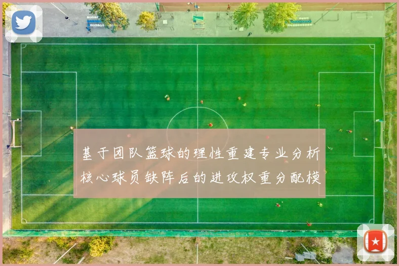 基于团队篮球的理性重建专业分析核心球员缺阵后的进攻权重分配模型